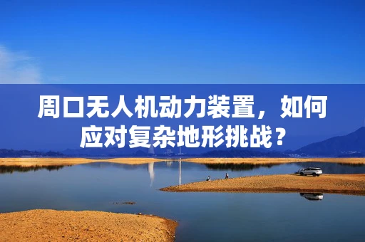 周口无人机动力装置，如何应对复杂地形挑战？