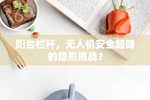 阳台栏杆，无人机安全起降的隐形挑战？