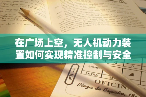 在广场上空，无人机动力装置如何实现精准控制与安全飞行？