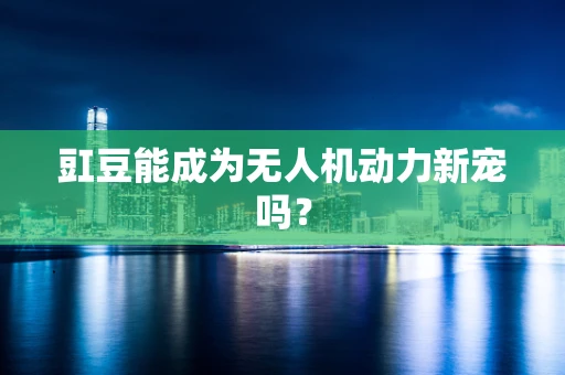 豇豆能成为无人机动力新宠吗？