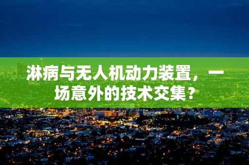 淋病与无人机动力装置，一场意外的技术交集？