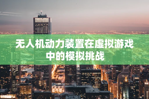 无人机动力装置在虚拟游戏中的模拟挑战