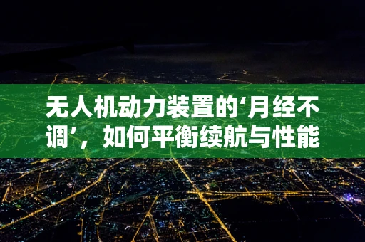 无人机动力装置的‘月经不调’，如何平衡续航与性能？