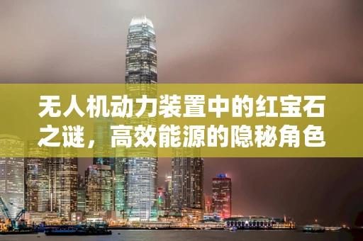 无人机动力装置中的红宝石之谜，高效能源的隐秘角色