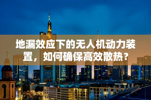 地漏效应下的无人机动力装置，如何确保高效散热？