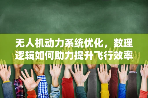 无人机动力系统优化，数理逻辑如何助力提升飞行效率？