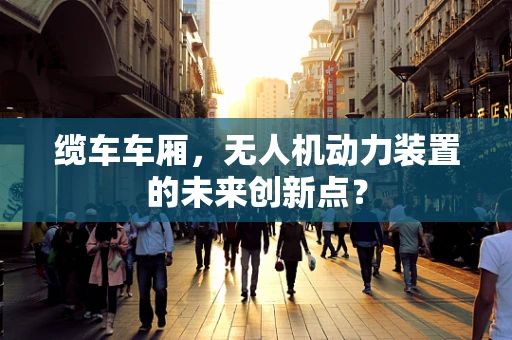 缆车车厢，无人机动力装置的未来创新点？
