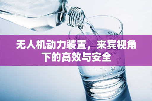 无人机动力装置，来宾视角下的高效与安全
