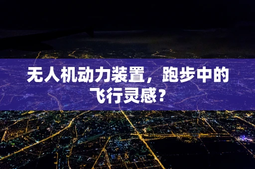 无人机动力装置，跑步中的飞行灵感？