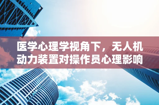 医学心理学视角下，无人机动力装置对操作员心理影响的研究