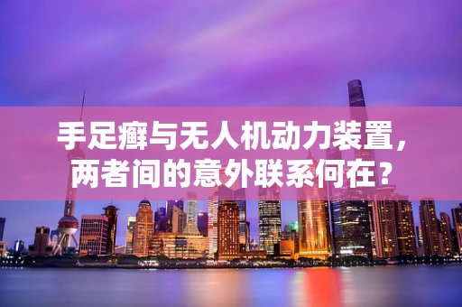 手足癣与无人机动力装置，两者间的意外联系何在？