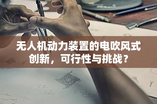 无人机动力装置的电吹风式创新，可行性与挑战？