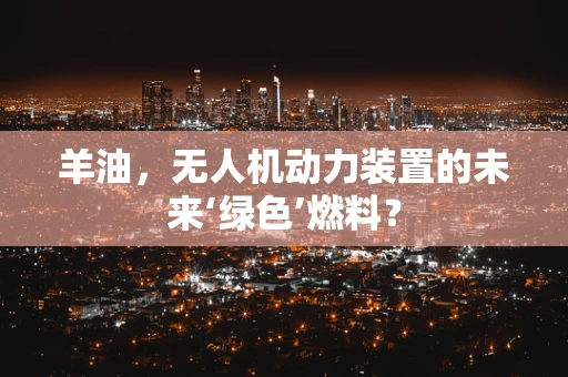 羊油，无人机动力装置的未来‘绿色’燃料？