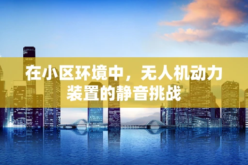 在小区环境中，无人机动力装置的静音挑战