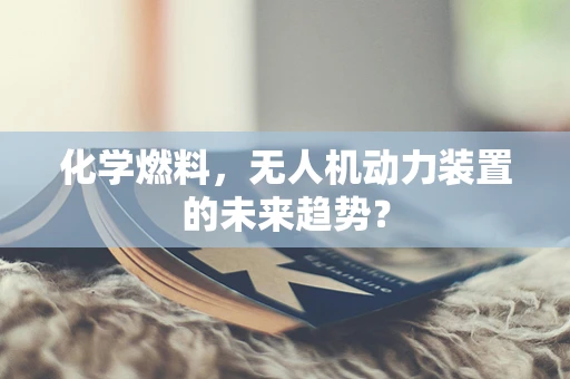 化学燃料，无人机动力装置的未来趋势？