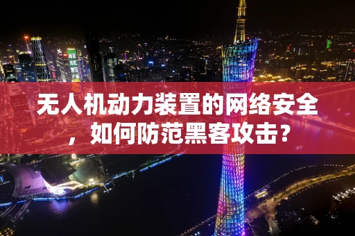 无人机动力装置的网络安全，如何防范黑客攻击？