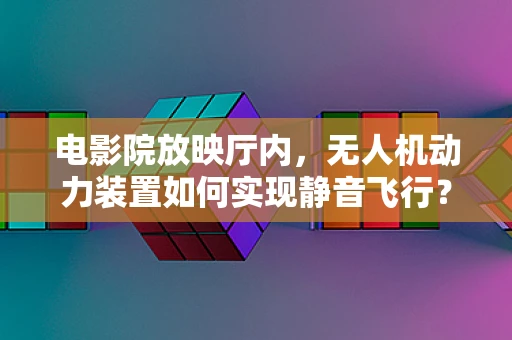 电影院放映厅内，无人机动力装置如何实现静音飞行？