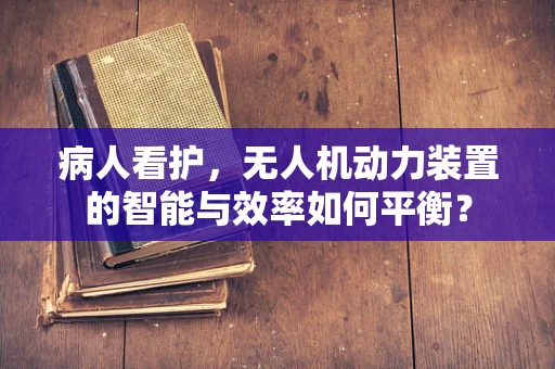 病人看护，无人机动力装置的智能与效率如何平衡？