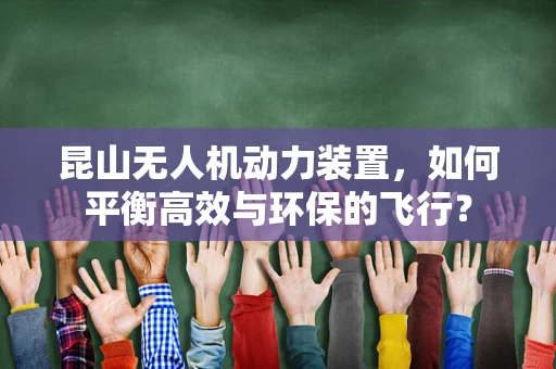 昆山无人机动力装置，如何平衡高效与环保的飞行？