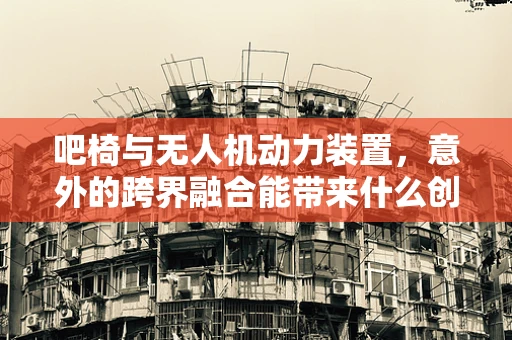 吧椅与无人机动力装置，意外的跨界融合能带来什么创新？