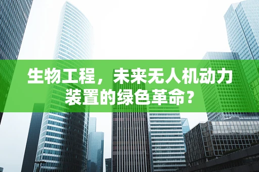 生物工程，未来无人机动力装置的绿色革命？