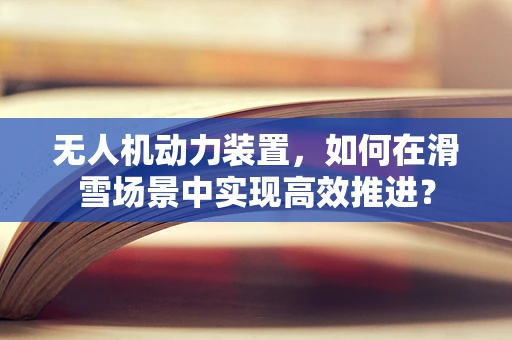 无人机动力装置，如何在滑雪场景中实现高效推进？