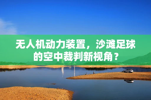 无人机动力装置，沙滩足球的空中裁判新视角？