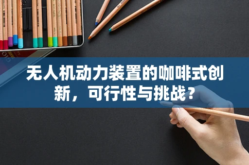 无人机动力装置的咖啡式创新，可行性与挑战？
