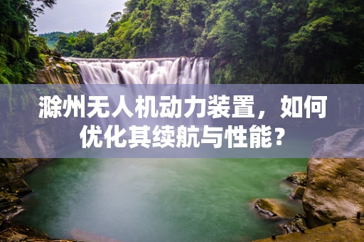 滁州无人机动力装置，如何优化其续航与性能？