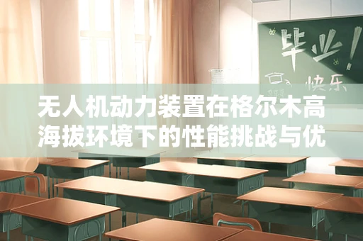 无人机动力装置在格尔木高海拔环境下的性能挑战与优化策略