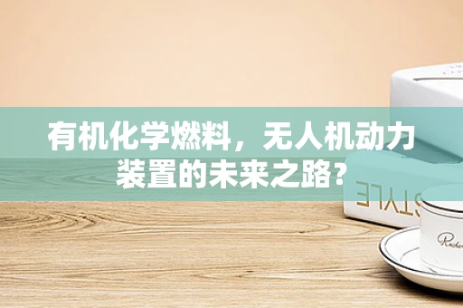 有机化学燃料，无人机动力装置的未来之路？