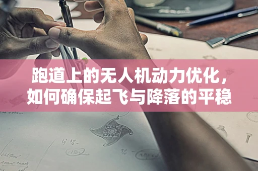 跑道上的无人机动力优化，如何确保起飞与降落的平稳性？