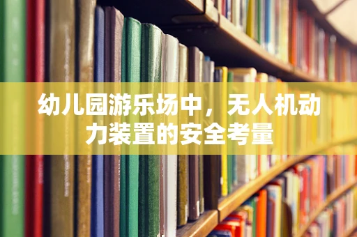 幼儿园游乐场中，无人机动力装置的安全考量