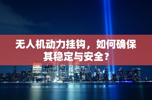 无人机动力挂钩，如何确保其稳定与安全？