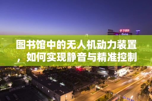 图书馆中的无人机动力装置，如何实现静音与精准控制？