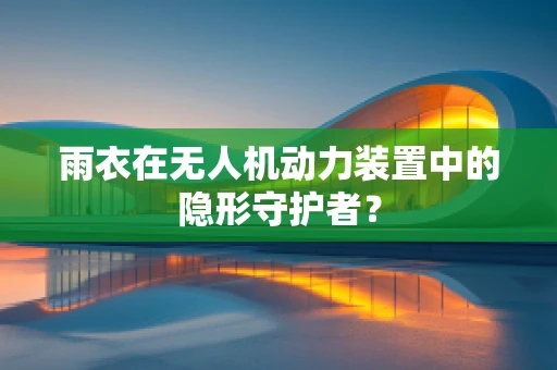 雨衣在无人机动力装置中的隐形守护者？