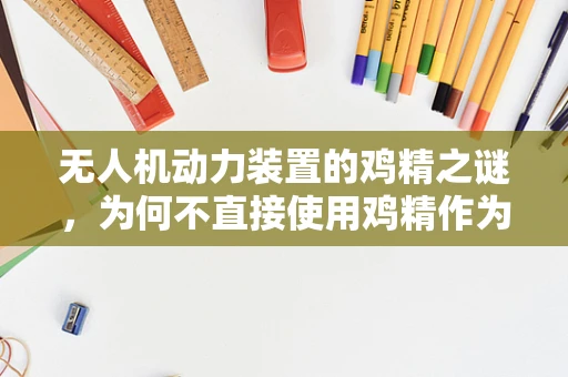 无人机动力装置的鸡精之谜，为何不直接使用鸡精作为燃料？