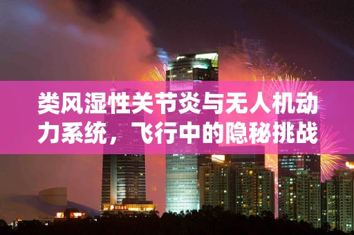 类风湿性关节炎与无人机动力系统，飞行中的隐秘挑战