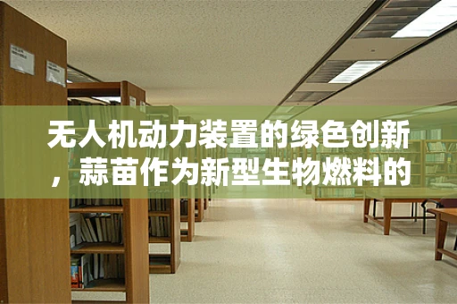 无人机动力装置的绿色创新，蒜苗作为新型生物燃料的可能性？