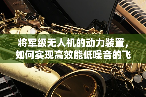 将军级无人机的动力装置，如何实现高效能低噪音的飞行？