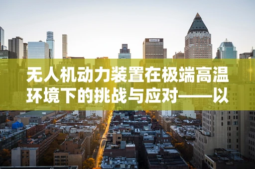 无人机动力装置在极端高温环境下的挑战与应对——以大暑为例