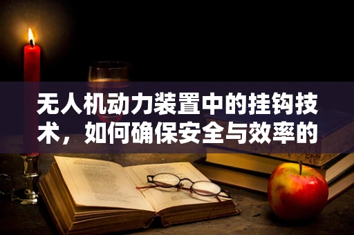 无人机动力装置中的挂钩技术，如何确保安全与效率的完美结合？