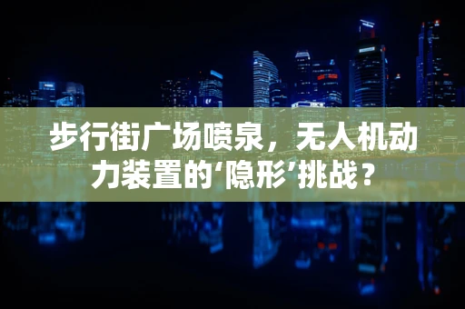 步行街广场喷泉，无人机动力装置的‘隐形’挑战？