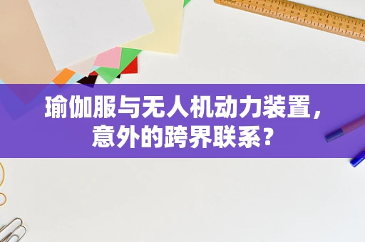 瑜伽服与无人机动力装置，意外的跨界联系？