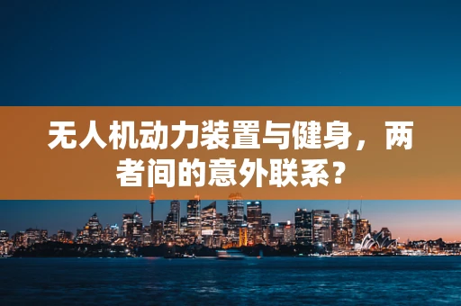 无人机动力装置与健身，两者间的意外联系？