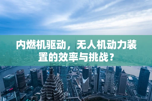 内燃机驱动，无人机动力装置的效率与挑战？