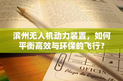 滨州无人机动力装置，如何平衡高效与环保的飞行？