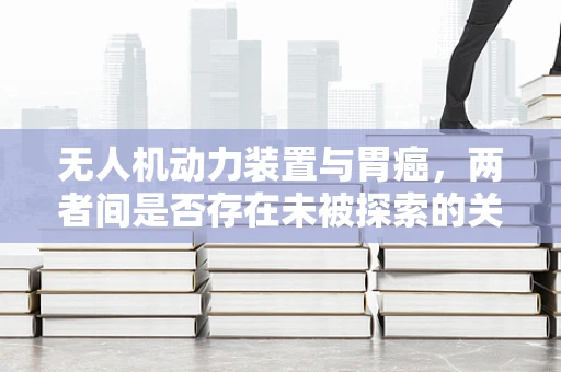 无人机动力装置与胃癌，两者间是否存在未被探索的关联？