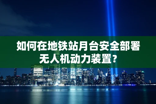 如何在地铁站月台安全部署无人机动力装置？
