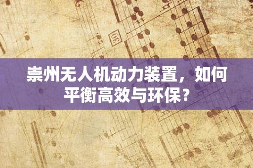 崇州无人机动力装置，如何平衡高效与环保？